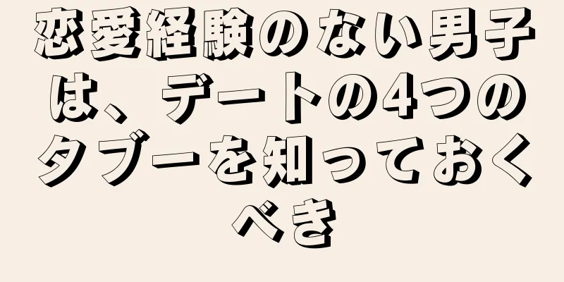 恋愛経験のない男子は、デートの4つのタブーを知っておくべき