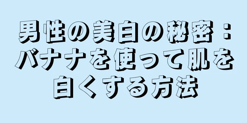 男性の美白の秘密：バナナを使って肌を白くする方法