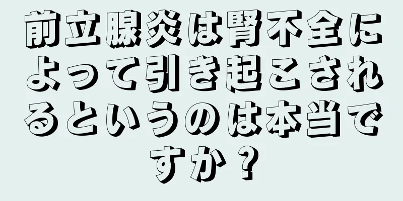 前立腺炎は腎不全によって引き起こされるというのは本当ですか？