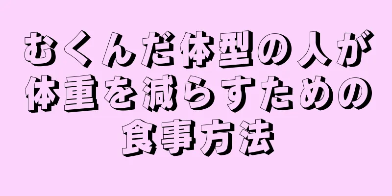むくんだ体型の人が体重を減らすための食事方法