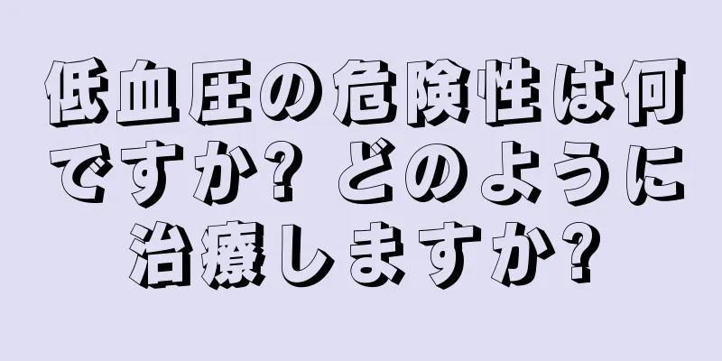 低血圧の危険性は何ですか? どのように治療しますか?