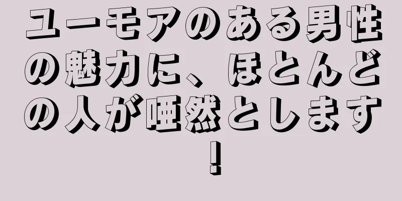ユーモアのある男性の魅力に、ほとんどの人が唖然とします！