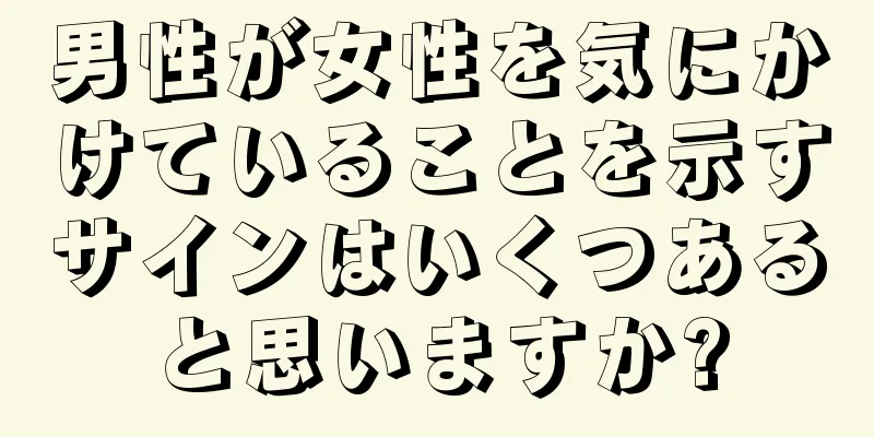 男性が女性を気にかけていることを示すサインはいくつあると思いますか?