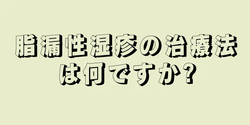 脂漏性湿疹の治療法は何ですか?