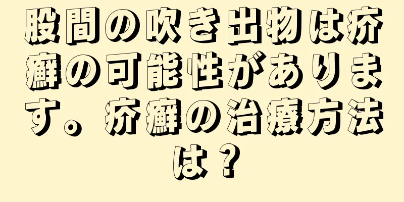 股間の吹き出物は疥癬の可能性があります。疥癬の治療方法は？