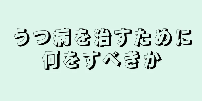 うつ病を治すために何をすべきか