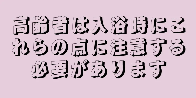 高齢者は入浴時にこれらの点に注意する必要があります