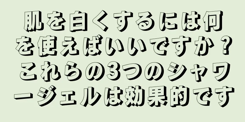 肌を白くするには何を使えばいいですか？これらの3つのシャワージェルは効果的です