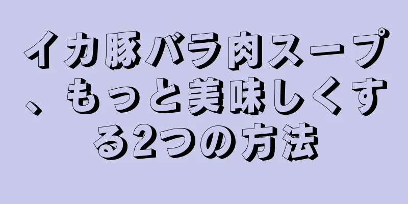 イカ豚バラ肉スープ、もっと美味しくする2つの方法