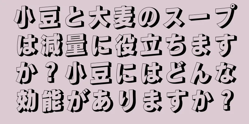 小豆と大麦のスープは減量に役立ちますか？小豆にはどんな効能がありますか？
