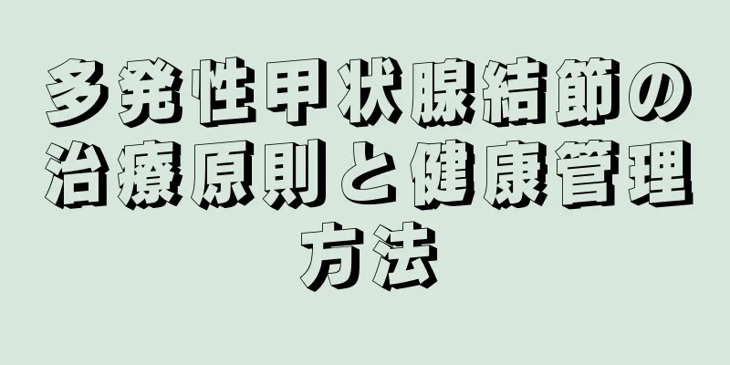 多発性甲状腺結節の治療原則と健康管理方法
