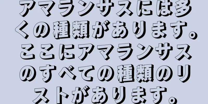 アマランサスには多くの種類があります。ここにアマランサスのすべての種類のリストがあります。