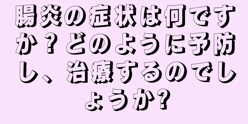 腸炎の症状は何ですか？どのように予防し、治療するのでしょうか?