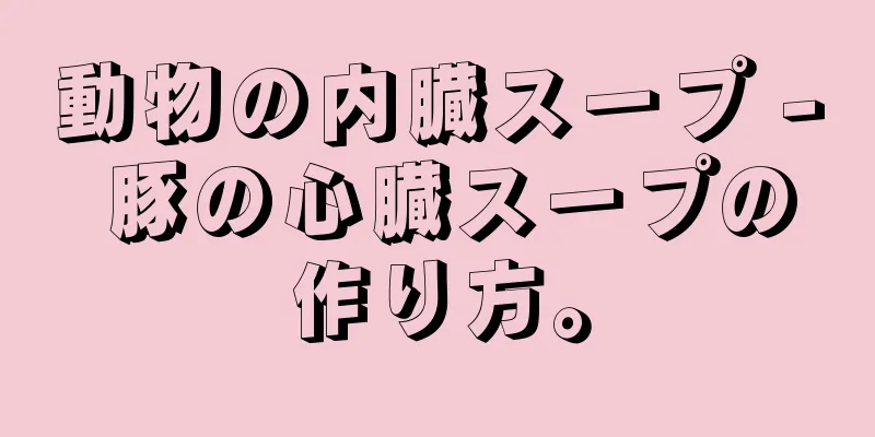 動物の内臓スープ - 豚の心臓スープの作り方。