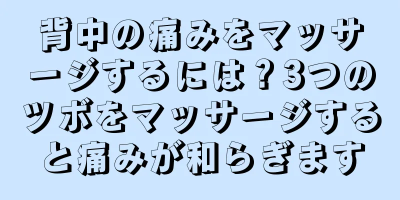 背中の痛みをマッサージするには？3つのツボをマッサージすると痛みが和らぎます