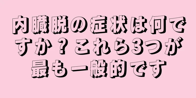 内臓脱の症状は何ですか？これら3つが最も一般的です