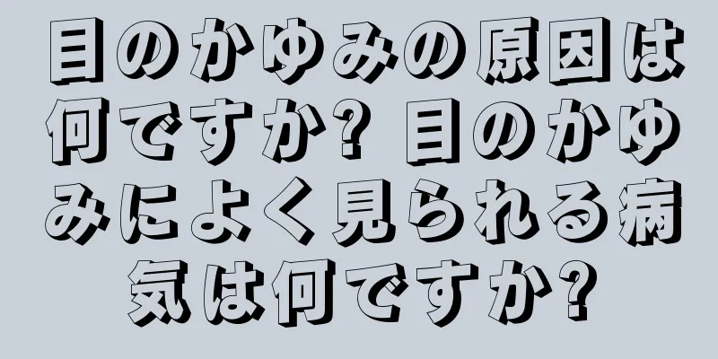 目のかゆみの原因は何ですか? 目のかゆみによく見られる病気は何ですか?