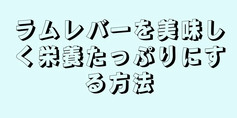 ラムレバーを美味しく栄養たっぷりにする方法
