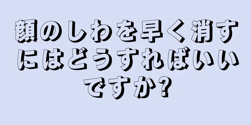 顔のしわを早く消すにはどうすればいいですか?