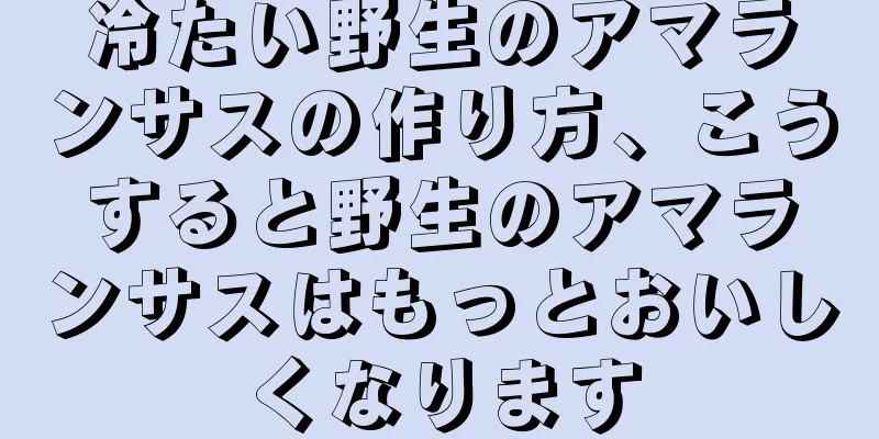 冷たい野生のアマランサスの作り方、こうすると野生のアマランサスはもっとおいしくなります