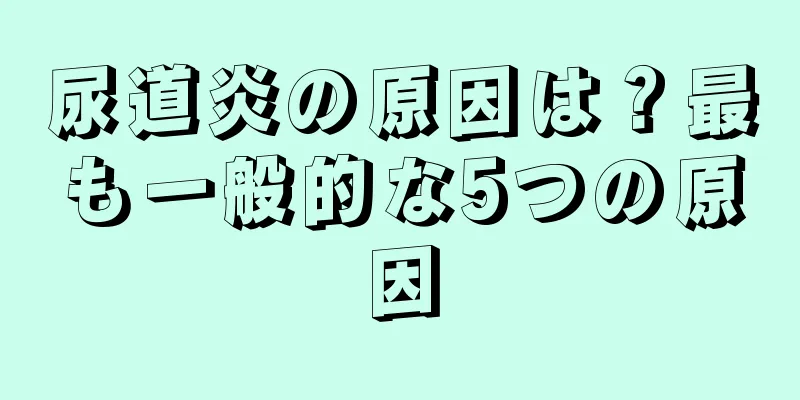 尿道炎の原因は？最も一般的な5つの原因