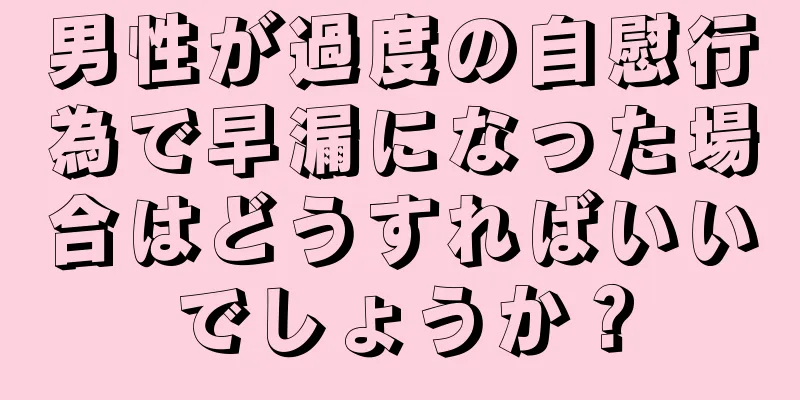 男性が過度の自慰行為で早漏になった場合はどうすればいいでしょうか？