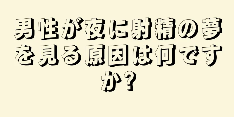 男性が夜に射精の夢を見る原因は何ですか?