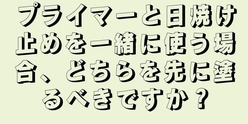 プライマーと日焼け止めを一緒に使う場合、どちらを先に塗るべきですか？