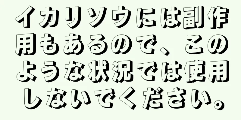 イカリソウには副作用もあるので、このような状況では使用しないでください。