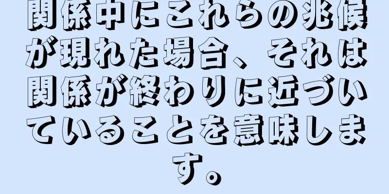関係中にこれらの兆候が現れた場合、それは関係が終わりに近づいていることを意味します。