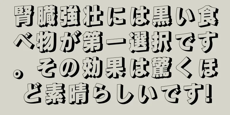 腎臓強壮には黒い食べ物が第一選択です。その効果は驚くほど素晴らしいです!