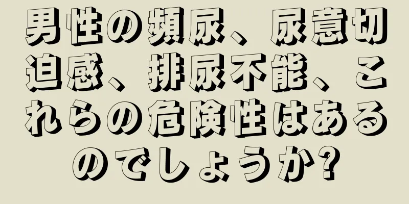 男性の頻尿、尿意切迫感、排尿不能、これらの危険性はあるのでしょうか?