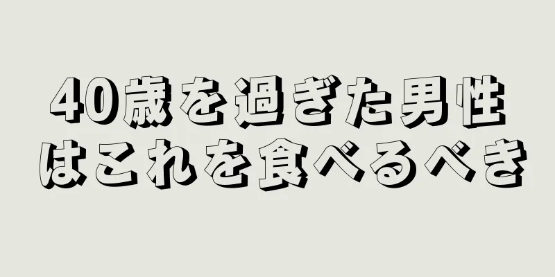 40歳を過ぎた男性はこれを食べるべき