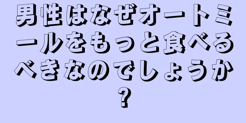 男性はなぜオートミールをもっと食べるべきなのでしょうか?