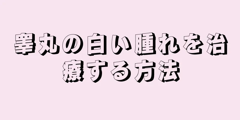 睾丸の白い腫れを治療する方法