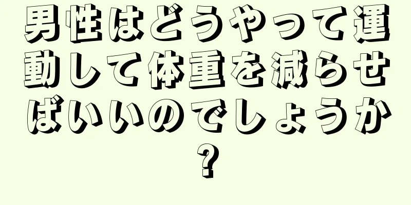 男性はどうやって運動して体重を減らせばいいのでしょうか?