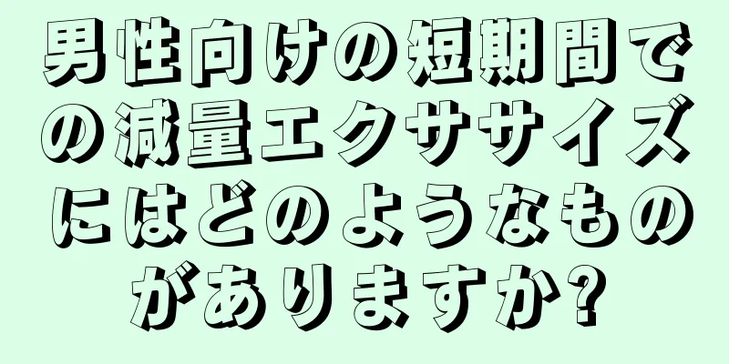 男性向けの短期間での減量エクササイズにはどのようなものがありますか?