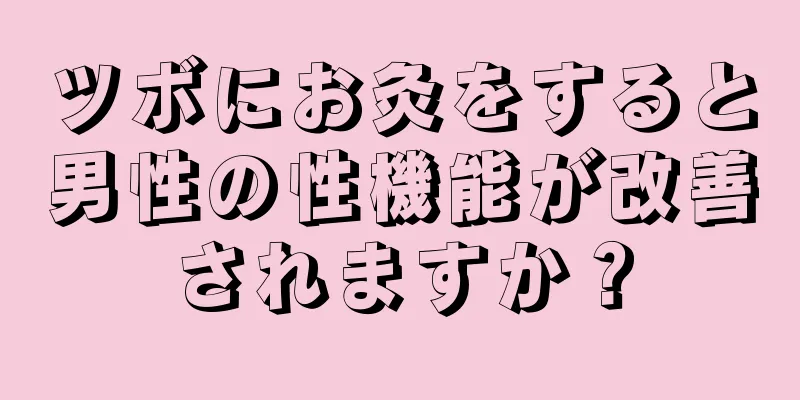 ツボにお灸をすると男性の性機能が改善されますか？