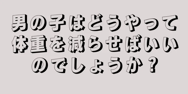 男の子はどうやって体重を減らせばいいのでしょうか？