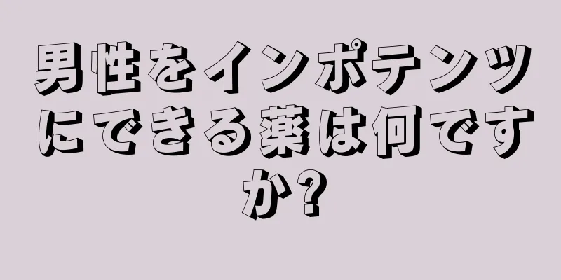 男性をインポテンツにできる薬は何ですか?