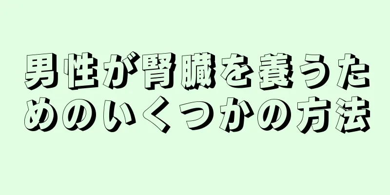 男性が腎臓を養うためのいくつかの方法