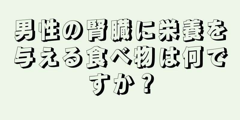男性の腎臓に栄養を与える食べ物は何ですか？