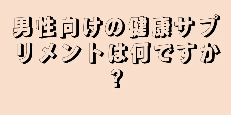 男性向けの健康サプリメントは何ですか?