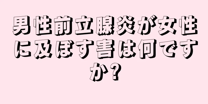 男性前立腺炎が女性に及ぼす害は何ですか?