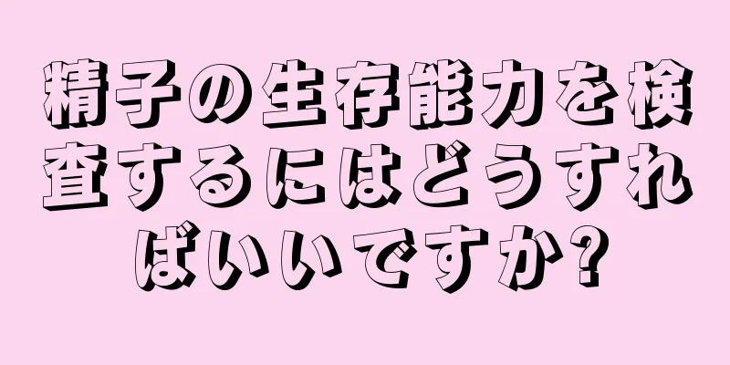 精子の生存能力を検査するにはどうすればいいですか?