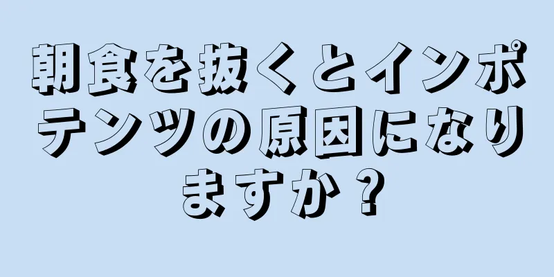 朝食を抜くとインポテンツの原因になりますか？