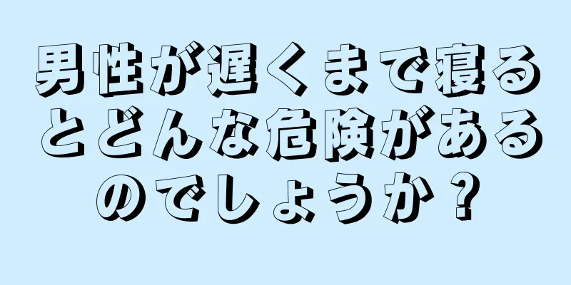 男性が遅くまで寝るとどんな危険があるのでしょうか？