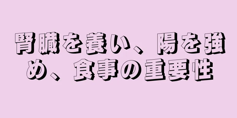腎臓を養い、陽を強め、食事の重要性