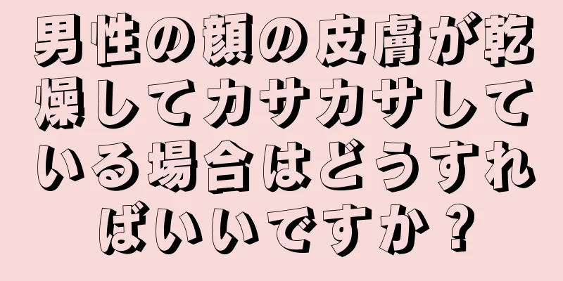 男性の顔の皮膚が乾燥してカサカサしている場合はどうすればいいですか？