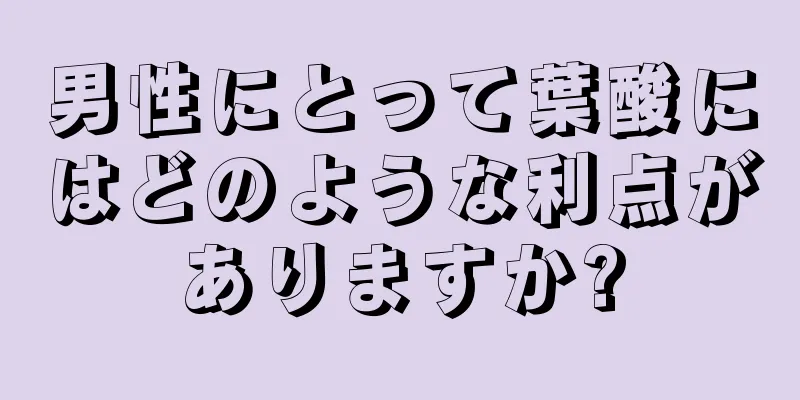 男性にとって葉酸にはどのような利点がありますか?